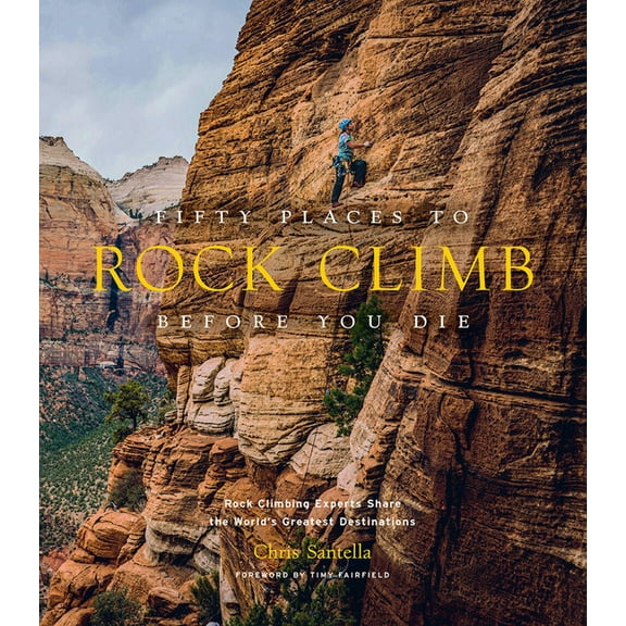 Fifty Places to Go Fifty Places to Rock Climb Before You Die: Rock Climbing Experts Share the World's Greatest Destinations, (Hardcover)