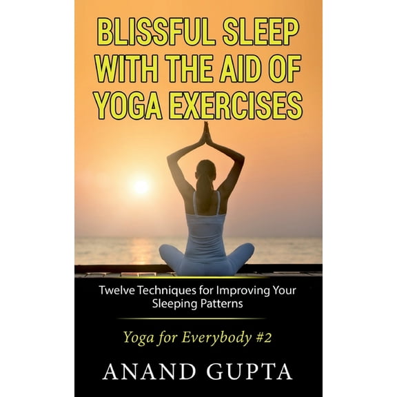 Blissful Sleep with the Aid of Yoga Exercises: Twelve Techniques for Improving Your Sleeping Patterns - Yoga for Everybo, (Paperback)