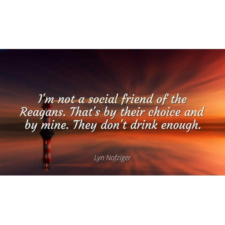 Lyn Nofziger - I'm not a social friend of the Reagans. That's by their choice and by mine. They don't drink enough. - Famous Quotes Laminated POSTER PRINT (Best Friends By Choice Quote)