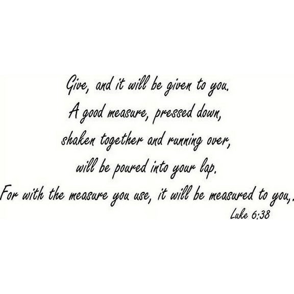 Luke 6:38, Vinyl Wall Art, Give, and It Will Be Given to You. A Good Measure, Pressed Down, Shaken Together and Running Over, Will Be Poured Into Your Lap. For with the Measure You Use, It Will Be Mea