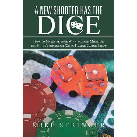 A New Shooter Has the Dice : How to Maximize Your Winnings, and Minimize the House's Advantage When Playing Casino