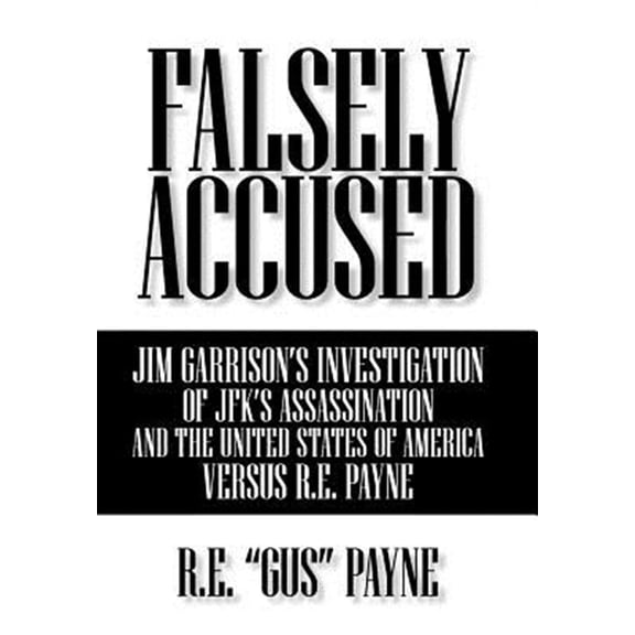 Pre-Owned Falsely Accused : Jim Garrison's Investigation of Jfk's Assassination and the United States of America Versus R.e. Payne
