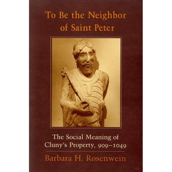 To Be the Neighbor of Saint Peter: The Social Meaning of Cluny's Property, 909 1049, (Hardcover)