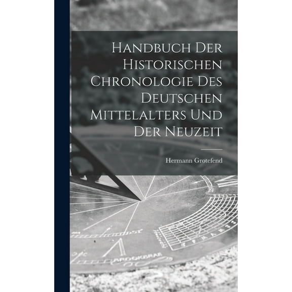 Handbuch der Historischen Chronologie des Deutschen Mittelalters und der Neuzeit (Hardcover)