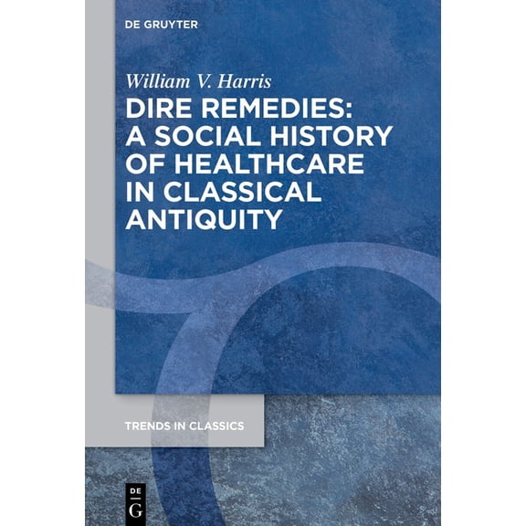 Trends in Classics - Supplementary Volum Dire Remedies: A Social History of Healthcare in Classical Antiquity, Book 172, (Hardcover)