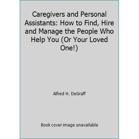 Caregivers and Personal Assistants: How to Find, Hire and Manage the People Who Help You (Or Your Loved One!), Used [Paperback]