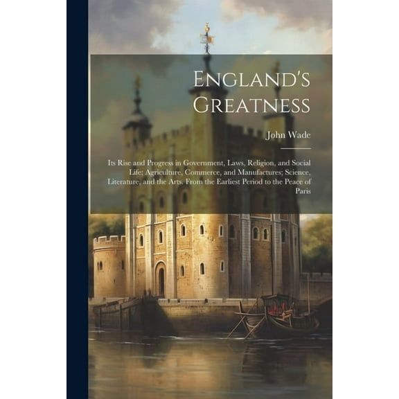 England's Greatness: Its Rise and Progress in Government, Laws, Religion, and Social Life; Agriculture, Commerce, and Ma, (Paperback)