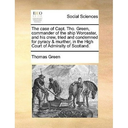 Commando Cases The Case of Capt. Tho. Green, Commander of the Ship Worcester, and His Crew, Tried and Condemned for Pyracy & Murther, in the High Court of Admiralty of Scotland. (Paperback) ()