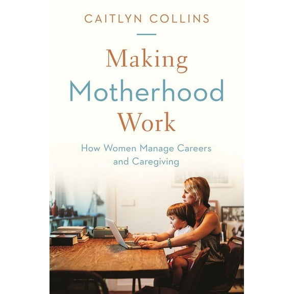 Making Motherhood Work: How Women Manage Careers and Caregiving, (Hardcover)
