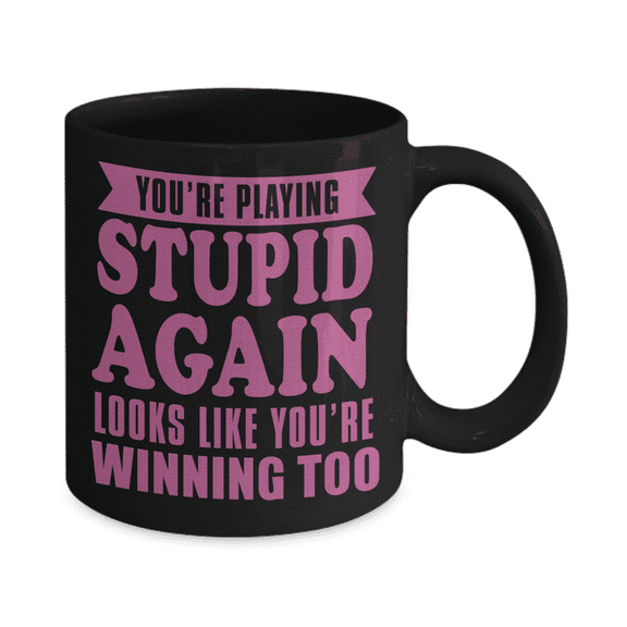 You're Playing Stupid Again Looks Like You're Winning Too- Black Porcelain Coffee Mug 11 Oz Funny Quotes Coffee Mug