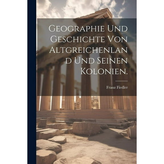 Geographie und Geschichte von Altgreichenland und seinen Kolonien. (Paperback)
