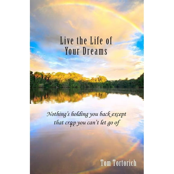 Live the Life of Your Dreams: Nothing's holding you back except that crap you can't let go of, (Paperback)