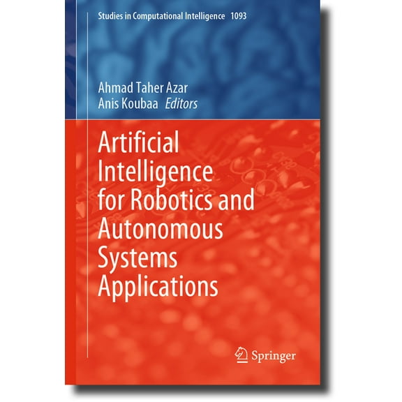 Studies in Computational Intelligence Artificial Intelligence for Robotics and Autonomous Systems Applications, Book 1093, (Hardcover)