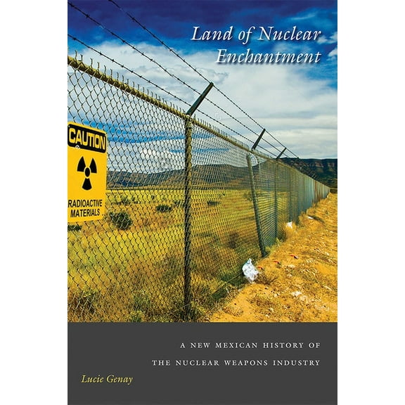 Land of Nuclear Enchantment: A New Mexican History of the Nuclear Weapons Industry, (Paperback)