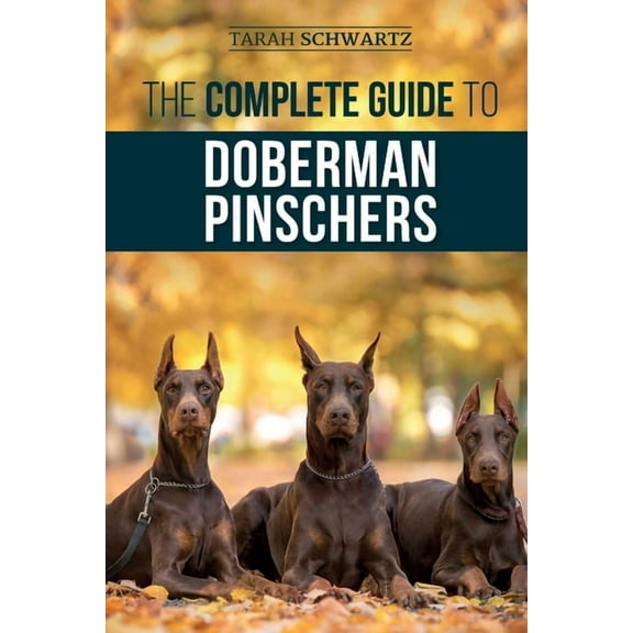 The Complete Guide to Doberman Pinschers: Preparing for, Raising, Training, Feeding, Socializing, and Loving Your New Do, (Paperback)