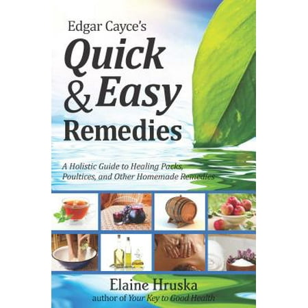 Edgar Cayce's Quick & Easy Remedies : A Holistic Guide to Healing Packs, Poultices and Other Homemade