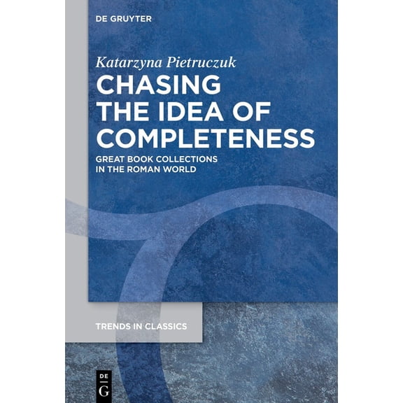 Trends in Classics - Supplementary Volum Chasing the Idea of Completeness: Great Book Collections in the Roman World, Book 182, (Hardcover)