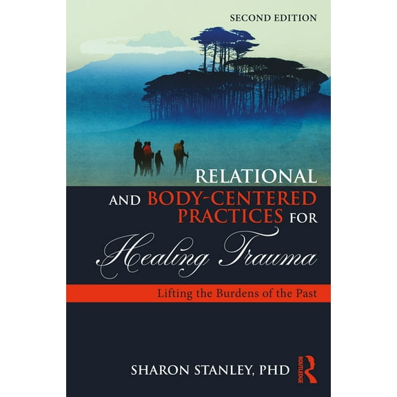 Relational and Body-Centered Practices for Healing Trauma: Lifting the Burdens of the Past, (Paperback)