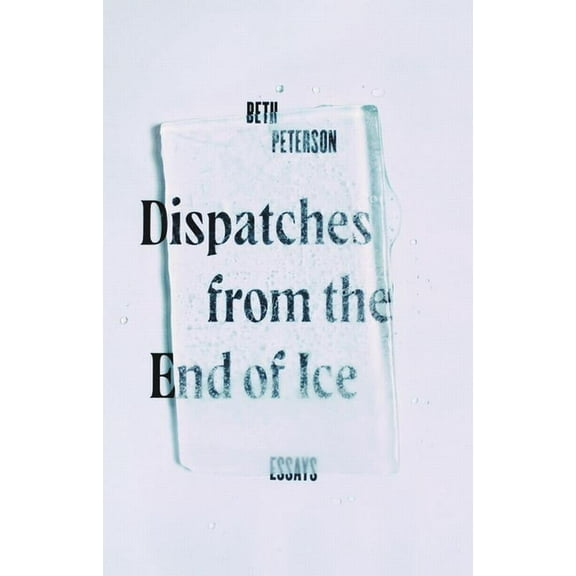 Dispatches from the End of Ice: Essays (Hardcover)