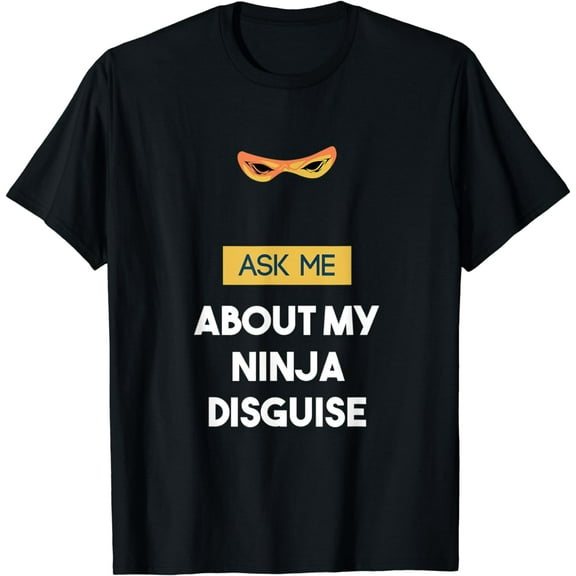 Ask Me About My Ninja Disguise Funny T-Shirt T-Shirt mens t shirt,black,women,funny,misfits,men,journey,t-shirt