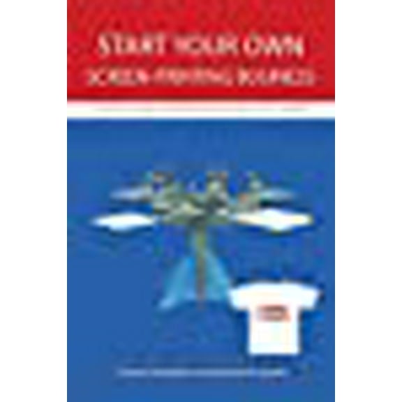 Start Your Own Screen-Printing Business: A User's Guide to Printing and Selling T-Shirts (Paperback)