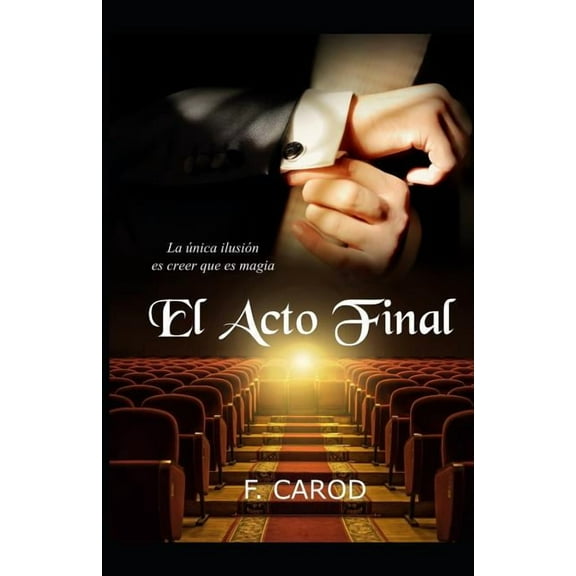 El acto final: La única ilusión es creer que es magia (Paperback) by F Carod