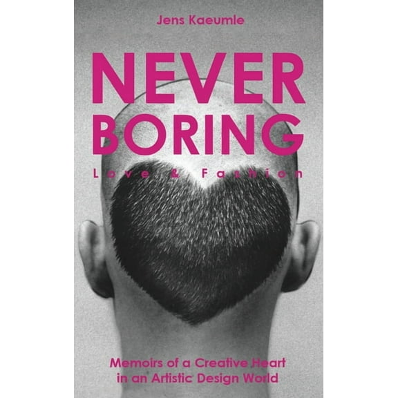 NEVER BORING, Love & Fashion: Memoirs Of A Creative Heart In An Artistic Design World, (Hardcover)