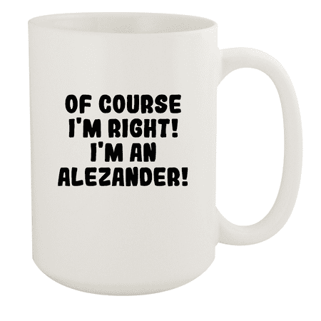 

Of Course I m Right! I m An Alezander! - Ceramic 15oz White Mug White