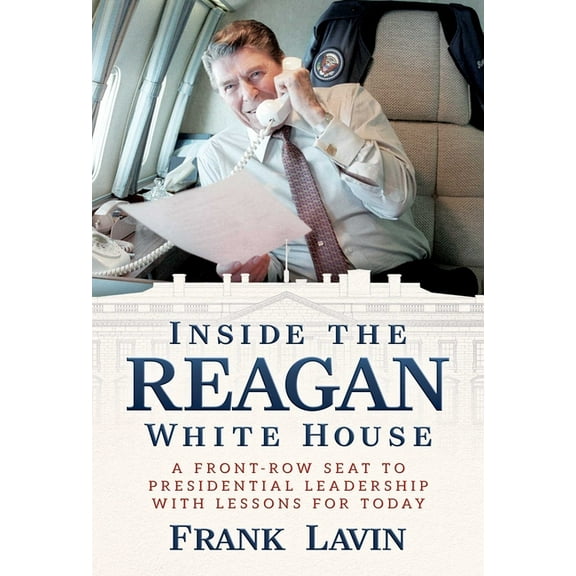 Inside the Reagan White House: A Front-Row Seat to Presidential Leadership with Lessons for Today, (Hardcover)