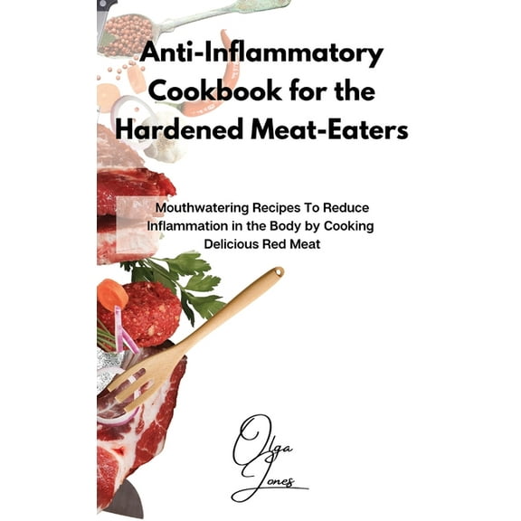 Anti-Inflammatory Cookbook for the Hardened Meat-Eaters: Mouthwatering Recipes To Reduce Inflammation in the Body by Coo, (Hardcover)