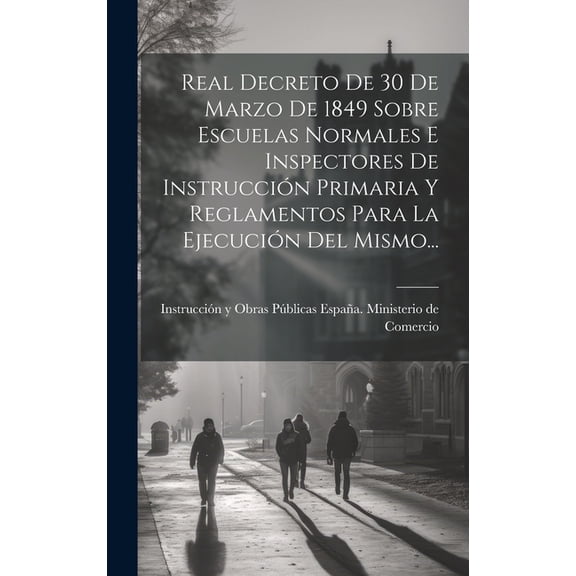 Real Decreto De 30 De Marzo De 1849 Sobre Escuelas Normales E Inspectores De Instrucción Primaria Y Reglamentos Para La Ejecución Del Mismo... (Hardcover)