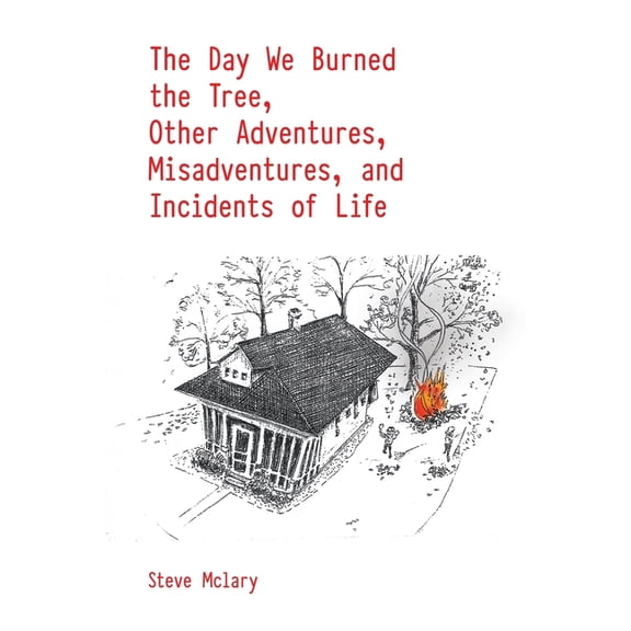 The Day We Burned the Tree, Other Adventures, Misadventures, and Incidents of Life, (Paperback)