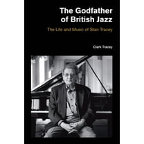 The Godfather of British Jazz: The Life and Music of Stan Tracey, (Hardcover)