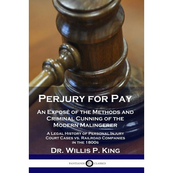 Perjury for Pay: An Exposé of the Methods and Criminal Cunning of the Modern Malingerer - A Legal History of Personal Injury Court Cases vs. Railroad Companies in the 1800s (Paperback)