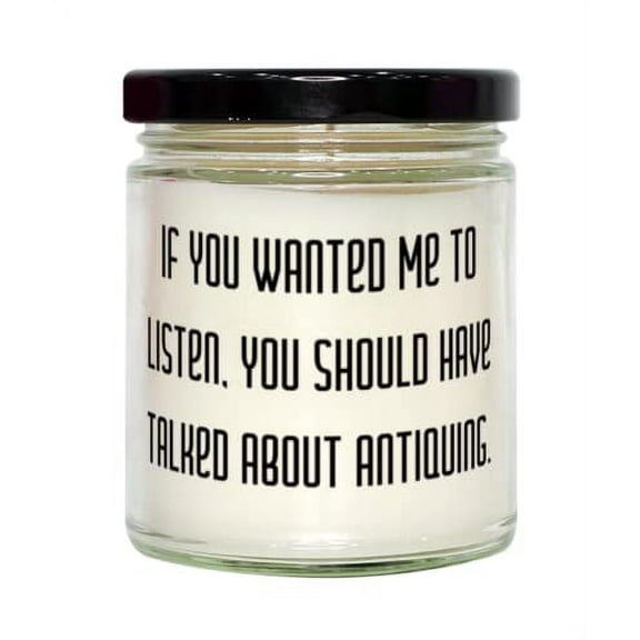 Motivational Antiquing Candle, If You Wanted Me to Listen, You Should Have Talked About Antiquing, Present For Friends, Unique From