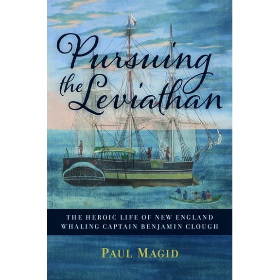 Pursuing the Leviathan: The Heroic Life of New England Whaling Captain Benjamin Clough, (Hardcover)