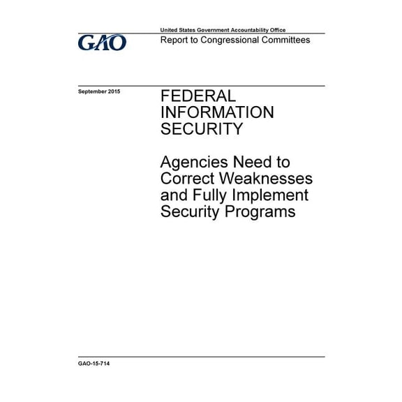 Federal information security, agencies need to correct weaknesses and fully implement security programs: report to congressional committees. (Paperback)