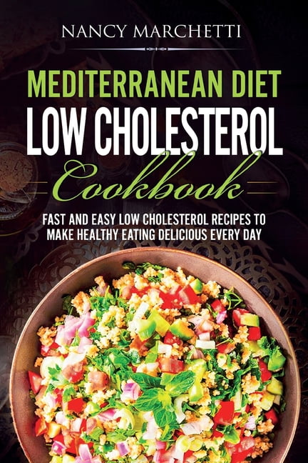 Mediterranean Diet Low Cholesterol Cookbook Fast And Easy Low Cholesterol Recipes To Make Healthy Eating Delicious Every Day Paperback Walmart Com Walmart Com