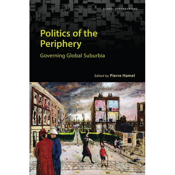 Global Suburbanisms Politics of the Periphery: Governing Global Suburbia, (Hardcover)