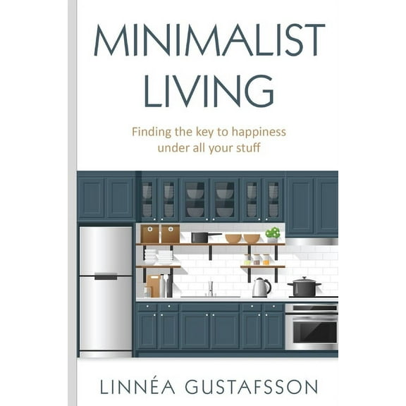 Minimalism Minimalist Living: Finding The Key To Happiness Under All Your Stuff, (Paperback)