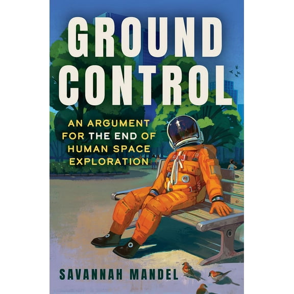Ground Control: An Argument for the End of Human Space Exploration, (Hardcover)