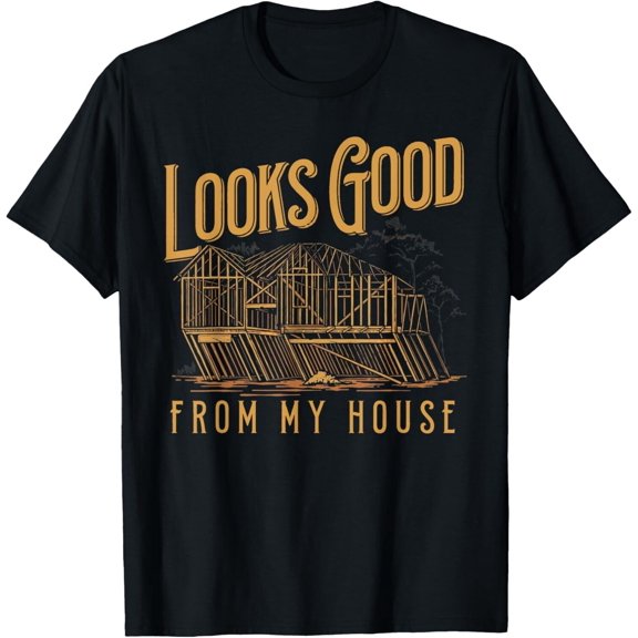 Looks Good From My House Funny Builder Design T-Shirt unisex T-Shirt