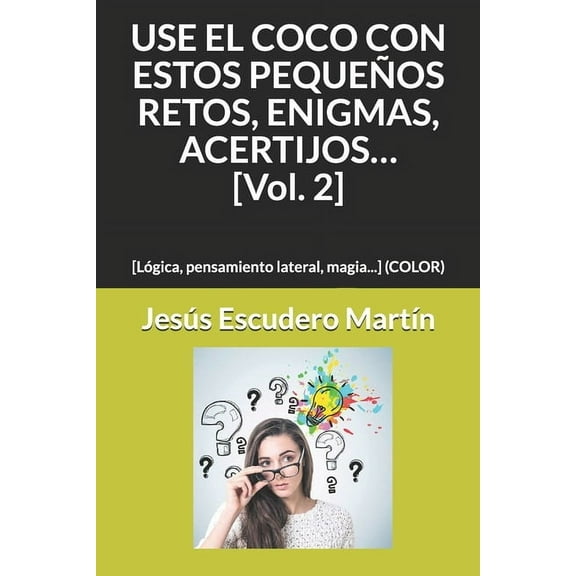 USE EL COCO CON ESTOS PEQUEÑOS RETOS, ENIGMAS, ACERTIJOS... [Vol. 2]: [Lógica, pensamiento lateral, magia...] (COLOR) (Paperback)