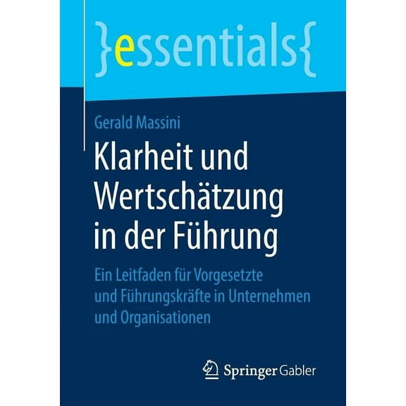 Essentials Klarheit Und Wertschätzung in Der Führung: Ein Leitfaden Für Vorgesetzte Und Führungskräfte in Unternehmen Und Organisat, (Paperback)
