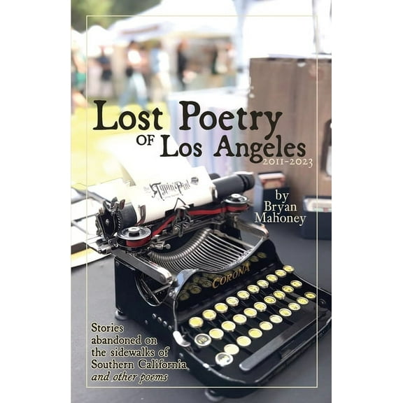 Lost Poetry of Los Angeles, 2011-2023: Stories Abandoned on the sidewalks of Southern California, and other poems, (Paperback)
