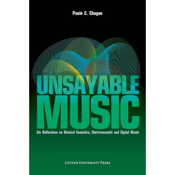 Unsayable Music: Six Reflections on Musical Semiotics, Electroacoustic and Digital Music, (Paperback)