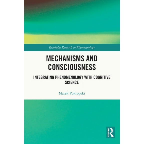 Routledge Research in Phenomenology Mechanisms and Consciousness: Integrating Phenomenology with Cognitive Science, (Paperback)