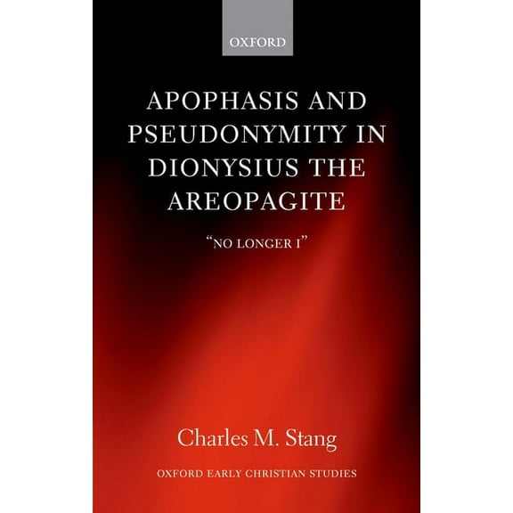 Oxford Early Christian Studies Apophasis and Pseudonymity in Dionysius the Areopagite: No Longer I, (Hardcover)