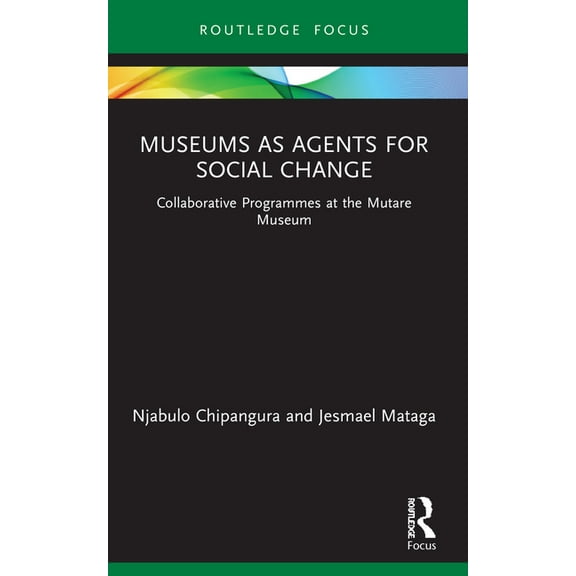 Museums in Focus Museums as Agents for Social Change: Collaborative Programmes at the Mutare Museum, (Paperback)