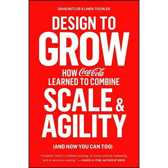 Design to Grow: How Coca-Cola Learned to Combine Scale and Agility (and How You Can Too), (Paperback)